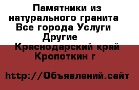 Памятники из натурального гранита - Все города Услуги » Другие   . Краснодарский край,Кропоткин г.